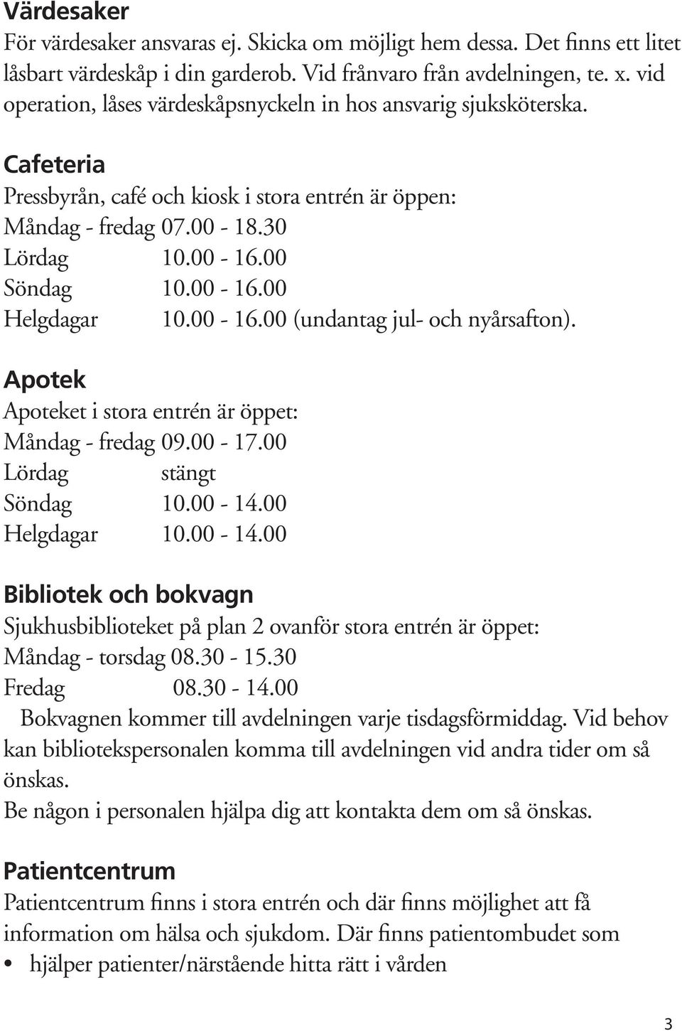 00-16.00 (undantag jul- och nyårsafton). Apotek Apoteket i stora entrén är öppet: Måndag - fredag 09.00-17.00 Lördag stängt Söndag 10.00-14.