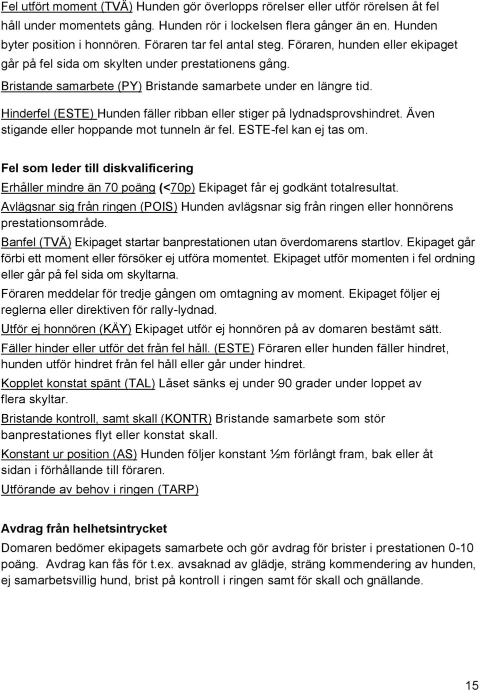 Hinderfel (ESTE) Hunden fäller ribban eller stiger på lydnadsprovshindret. Även stigande eller hoppande mot tunneln är fel. ESTE-fel kan ej tas om.