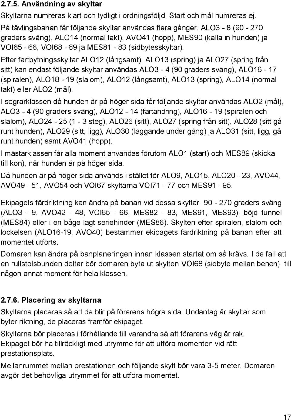 Efter fartbytningsskyltar ALO12 (långsamt), ALO13 (spring) ja ALO27 (spring från sitt) kan endast följande skyltar användas ALO3-4 (90 graders sväng), ALO16-17 (spiralen), ALO18-19 (slalom), ALO12