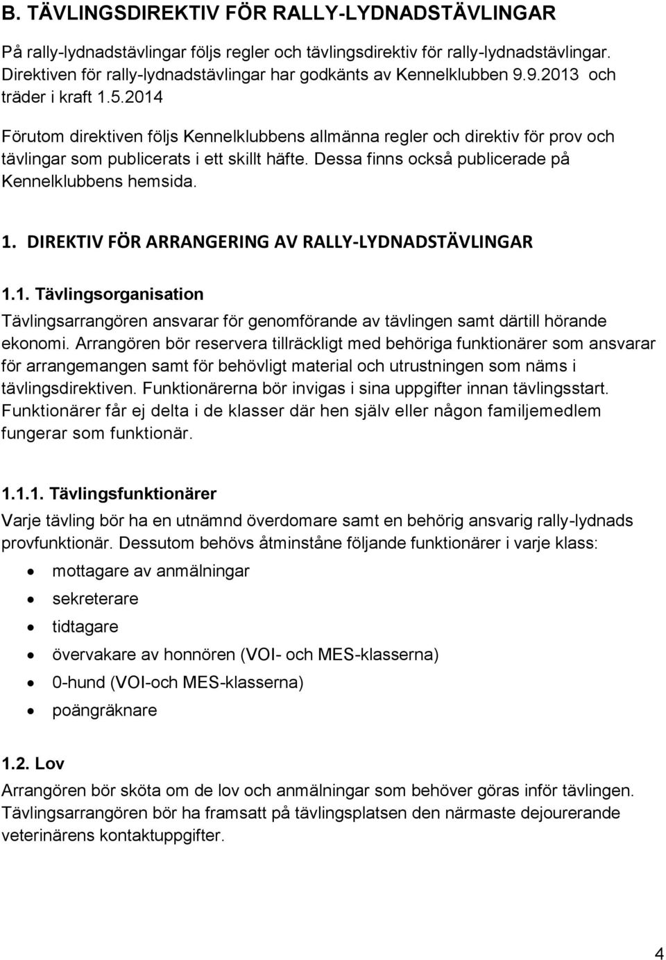 2014 Förutom direktiven följs Kennelklubbens allmänna regler och direktiv för prov och tävlingar som publicerats i ett skillt häfte. Dessa finns också publicerade på Kennelklubbens hemsida. 1.