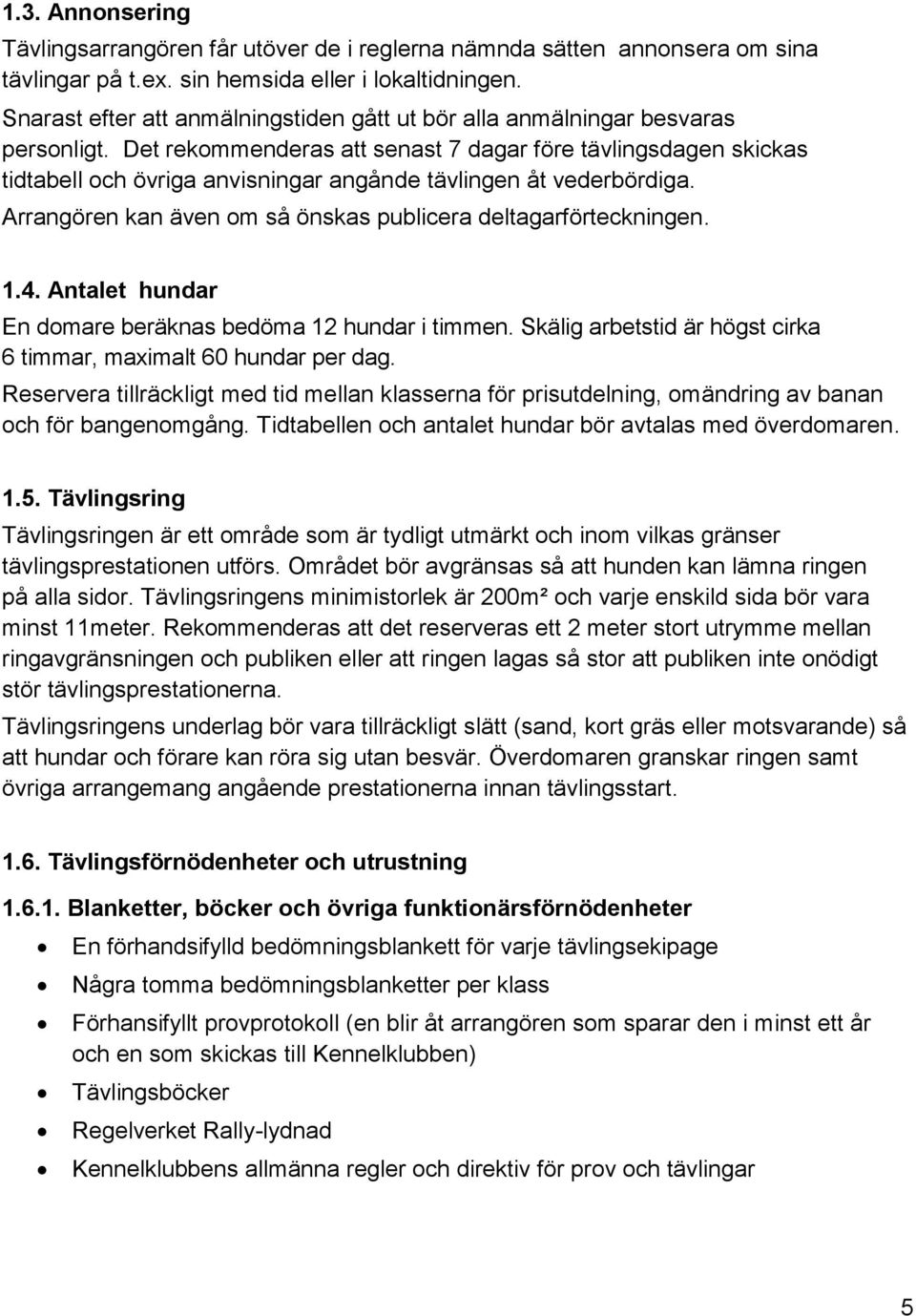 Det rekommenderas att senast 7 dagar före tävlingsdagen skickas tidtabell och övriga anvisningar angånde tävlingen åt vederbördiga. Arrangören kan även om så önskas publicera deltagarförteckningen. 1.