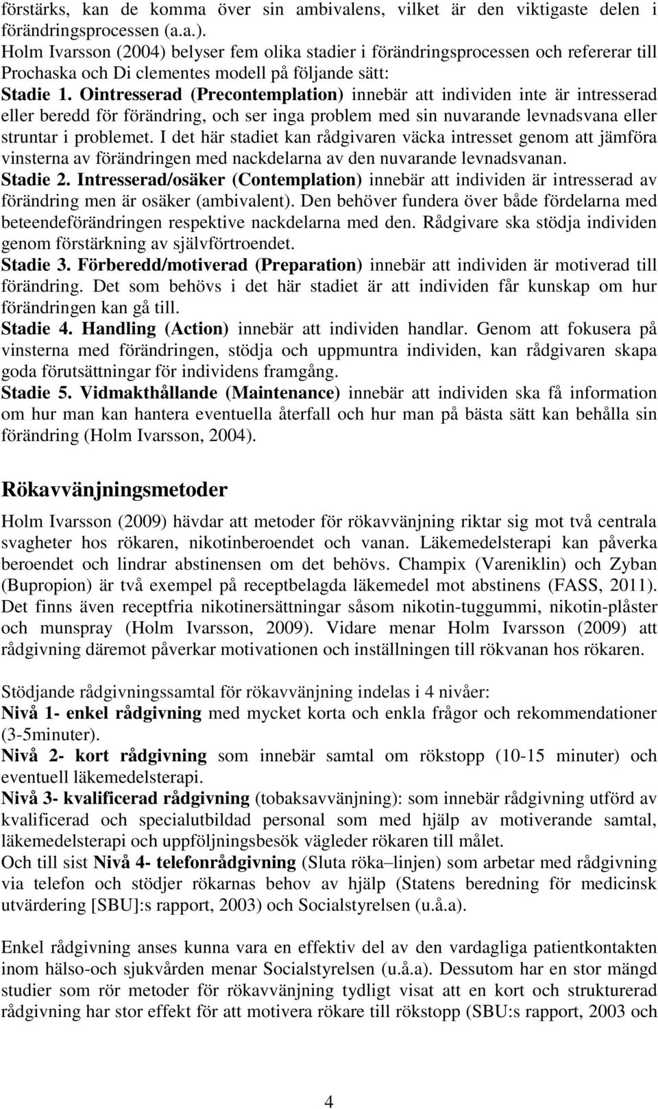 Ointresserad (Precontemplation) innebär att individen inte är intresserad eller beredd för förändring, och ser inga problem med sin nuvarande levnadsvana eller struntar i problemet.