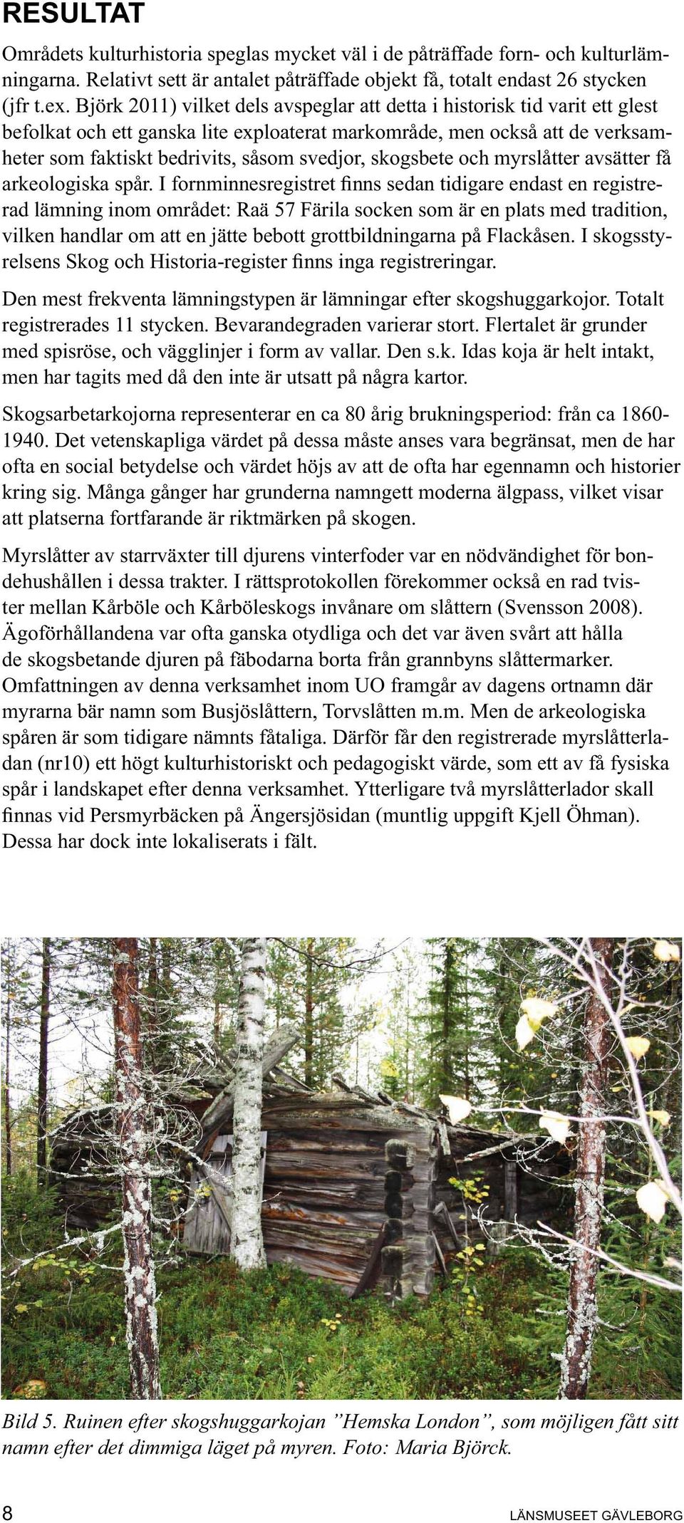 skogsbete och myrslåtter avsätter få rad inom området: Raä 57 Färila socken som är en plats med tradition, vilken handlar om att en jätte bebott grottbildningarna på Flackåsen.