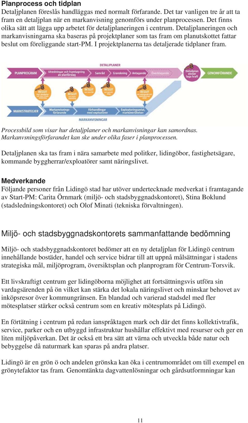 Detaljplaneringen och markanvisningarna ska baseras på projektplaner som tas fram om planutskottet fattar beslut om föreliggande start-pm. I projektplanerna tas detaljerade tidplaner fram.