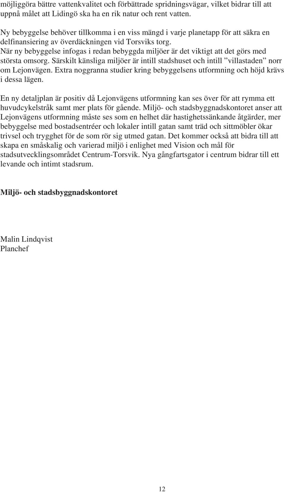 När ny bebyggelse infogas i redan bebyggda miljöer är det viktigt att det görs med största omsorg. Särskilt känsliga miljöer är intill stadshuset och intill villastaden norr om Lejonvägen.