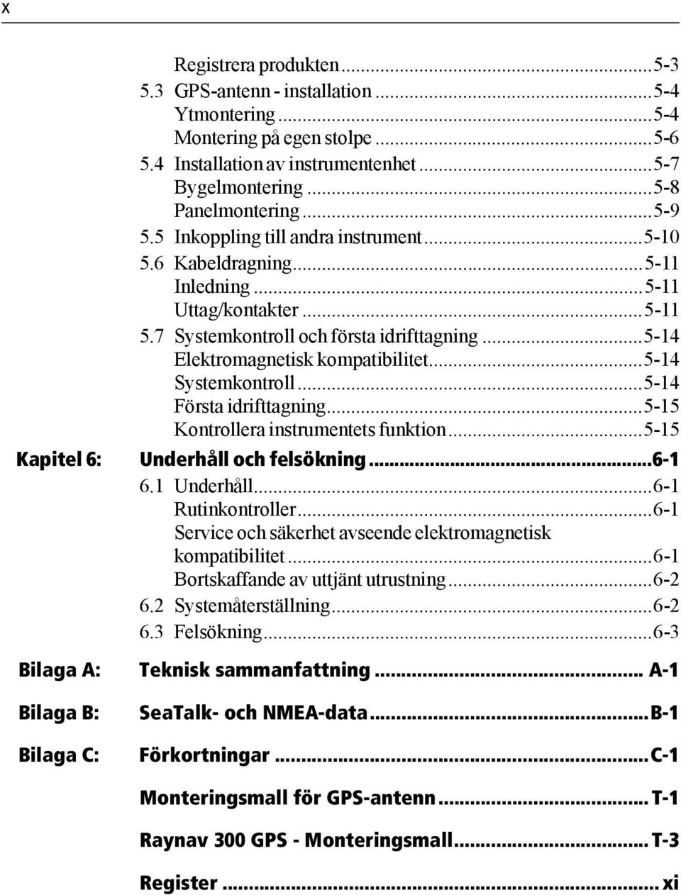 ..5-14 Systemkontroll...5-14 Första idrifttagning...5-15 Kontrollera instrumentets funktion...5-15 Kapitel 6: Underhåll och felsökning...6-1 6.1 Underhåll...6-1 Rutinkontroller.