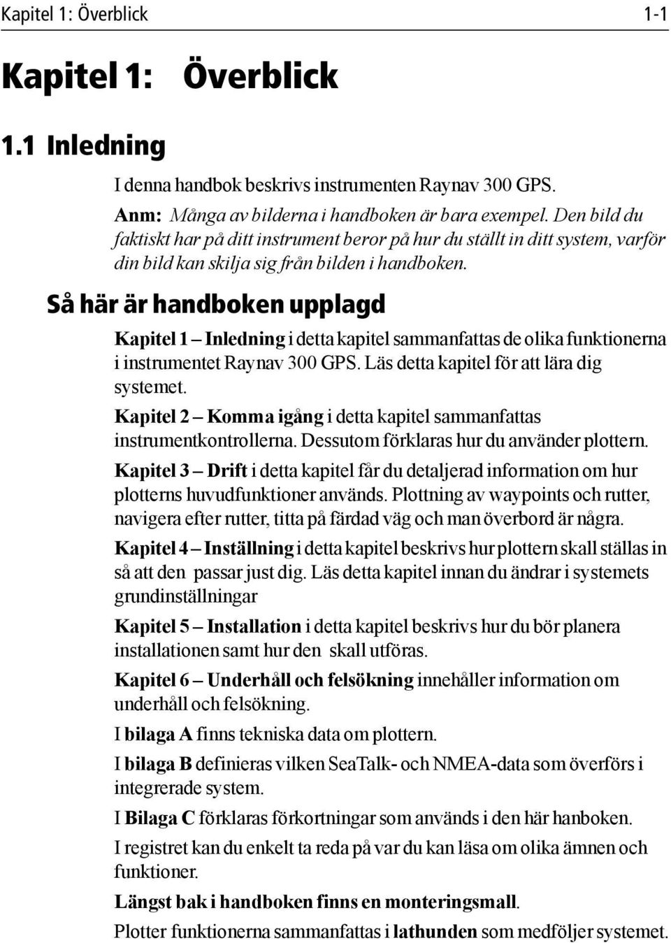 Så här är handboken upplagd Kapitel 1 Inledning i detta kapitel sammanfattas de olika funktionerna i instrumentet Raynav 300 GPS. Läs detta kapitel för att lära dig systemet.