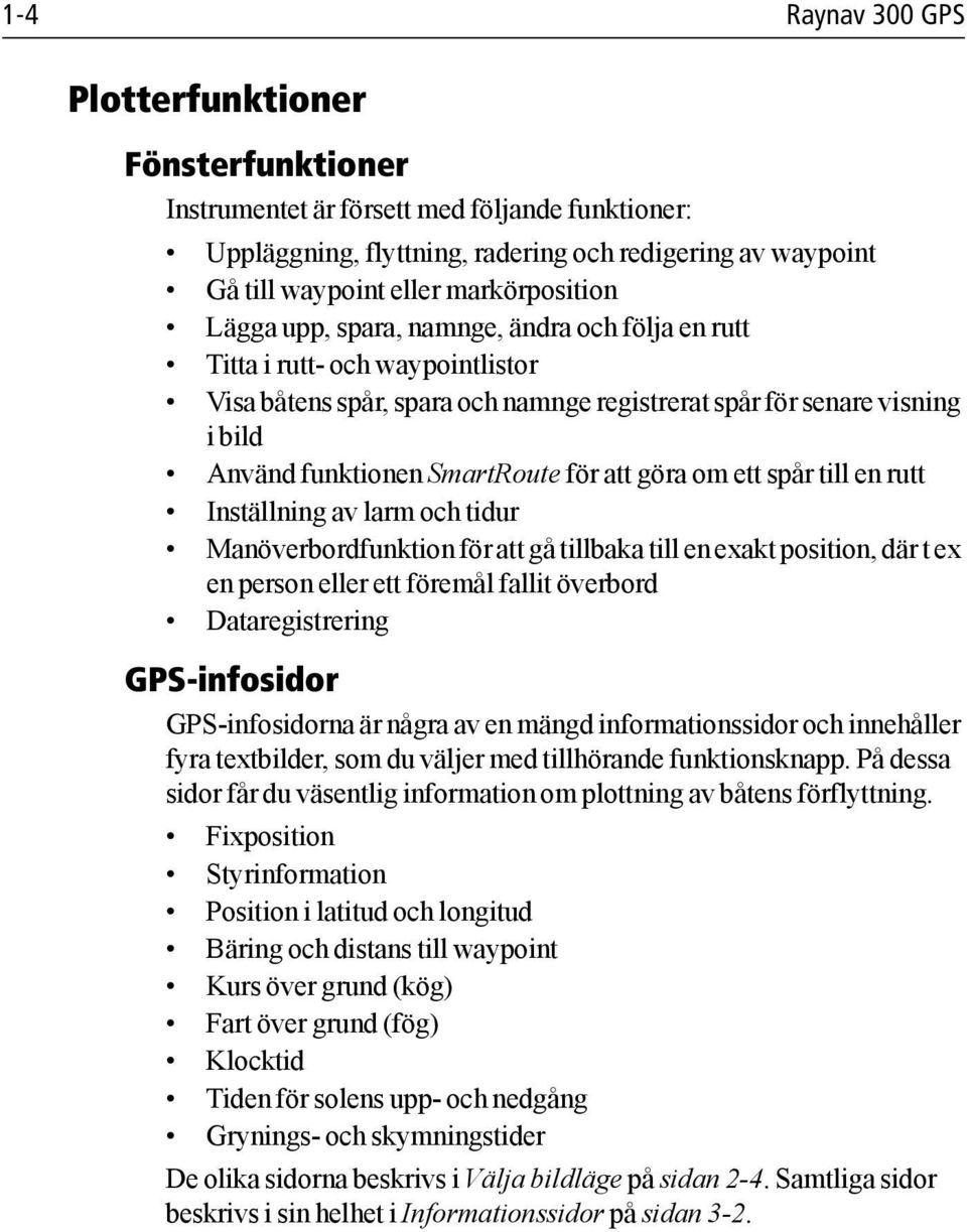 SmartRoute för att göra om ett spår till en rutt Inställning av larm och tidur Manöverbordfunktion för att gå tillbaka till en exakt position, där t ex en person eller ett föremål fallit överbord