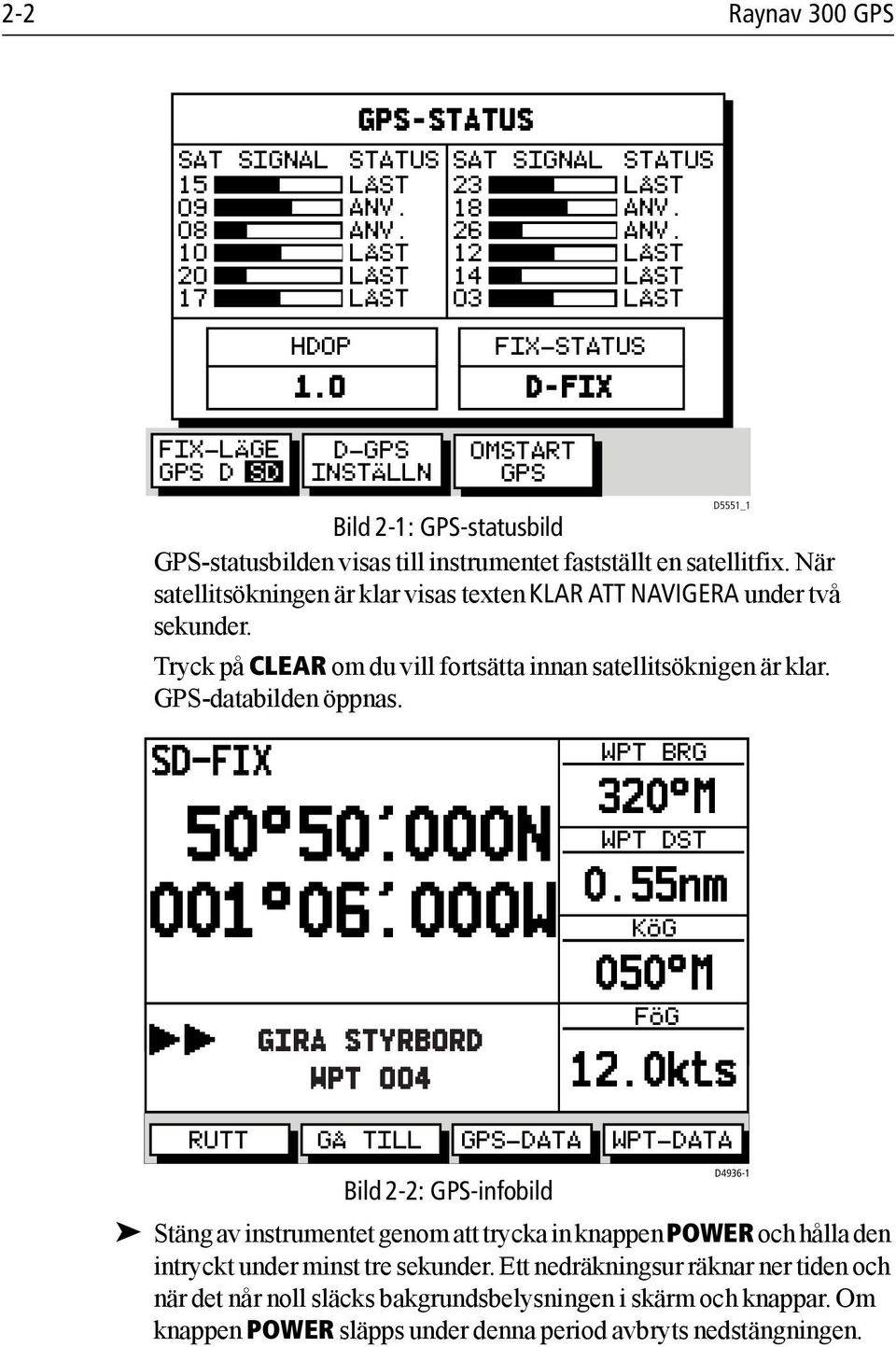 När satellitsökningen är klar visas texten KLAR ATT NAVIGERA under två sekunder. Tryck på CLEAR om du vill fortsätta innan satellitsöknigen är klar. GPS-databilden öppnas.