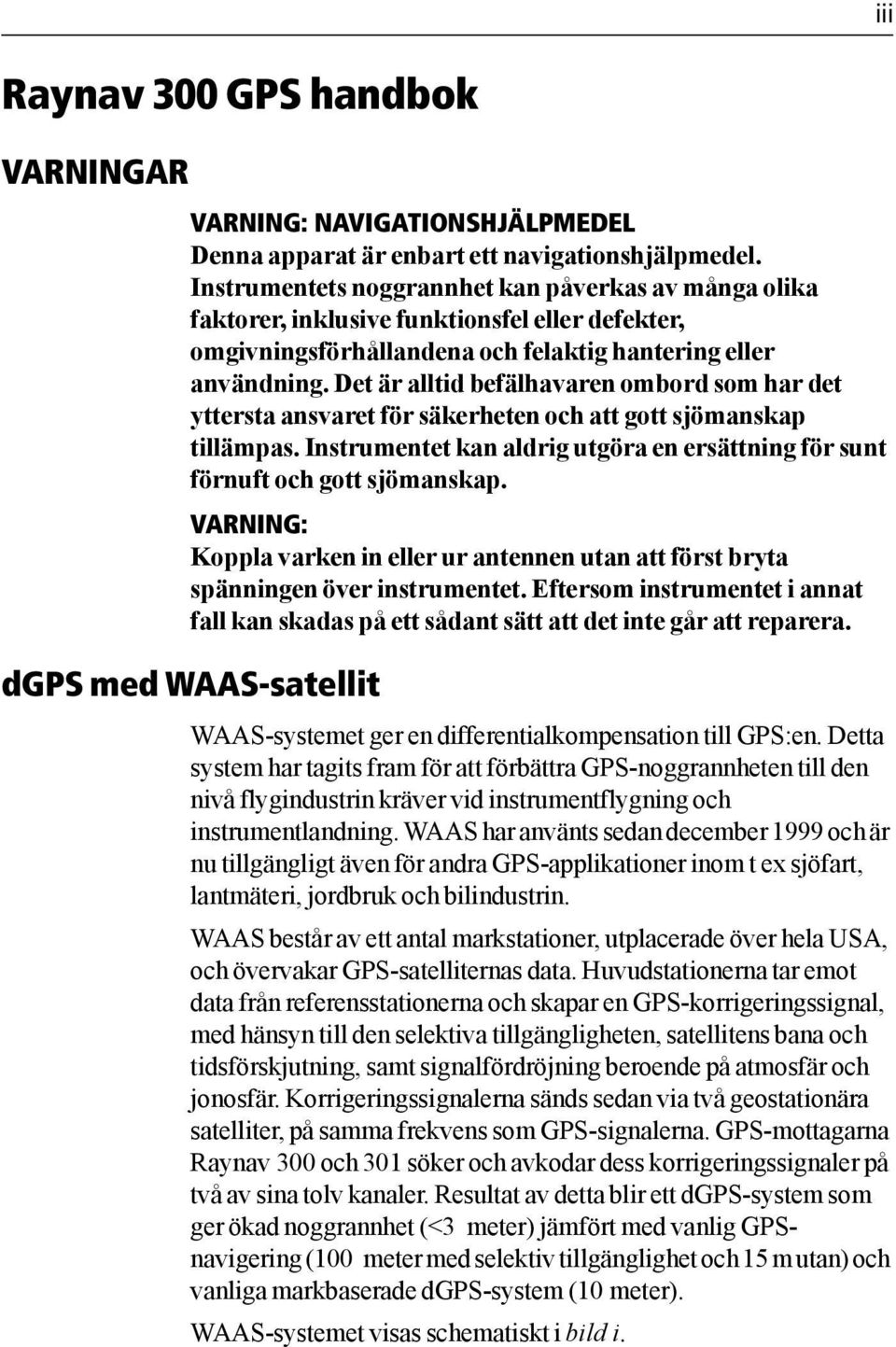 Det är alltid befälhavaren ombord som har det yttersta ansvaret för säkerheten och att gott sjömanskap tillämpas. Instrumentet kan aldrig utgöra en ersättning för sunt förnuft och gott sjömanskap.