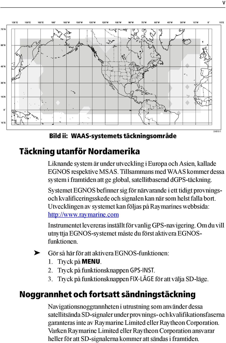 Systemet EGNOS befinner sig för närvarande i ett tidigt provningsoch kvalificeringsskede och signalen kan när som helst falla bort.