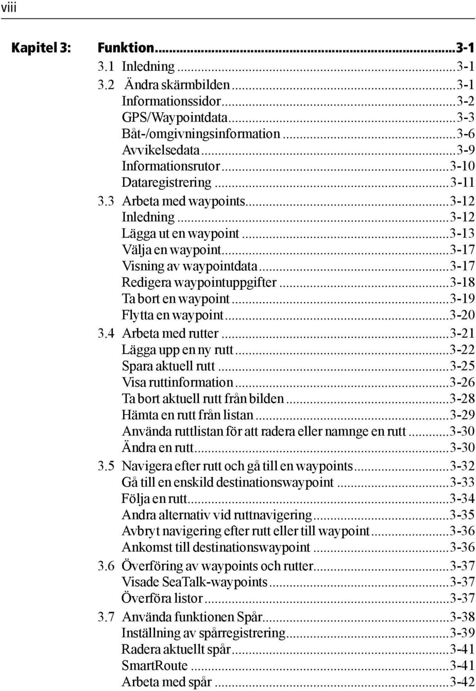 ..3-18 Ta bort en waypoint...3-19 Flytta en waypoint...3-20 3.4 Arbeta med rutter...3-21 Lägga upp en ny rutt...3-22 Spara aktuell rutt...3-25 Visa ruttinformation.