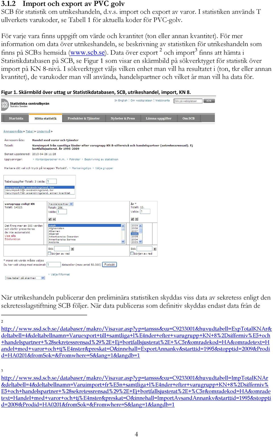 För mer information om data över utrikeshandeln, se beskrivning av statistiken för utrikeshandeln som finns på SCB:s hemsida (www.scb.se).