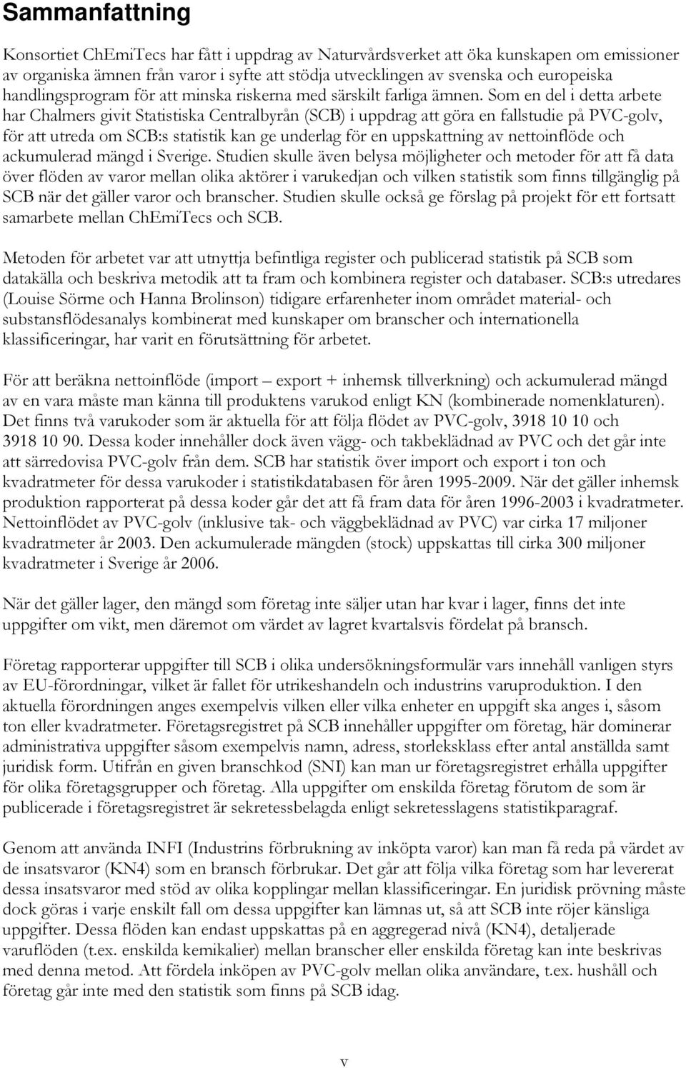 Som en del i detta arbete har Chalmers givit Statistiska Centralbyrån (SCB) i uppdrag att göra en fallstudie på PVC-golv, för att utreda om SCB:s statistik kan ge underlag för en uppskattning av