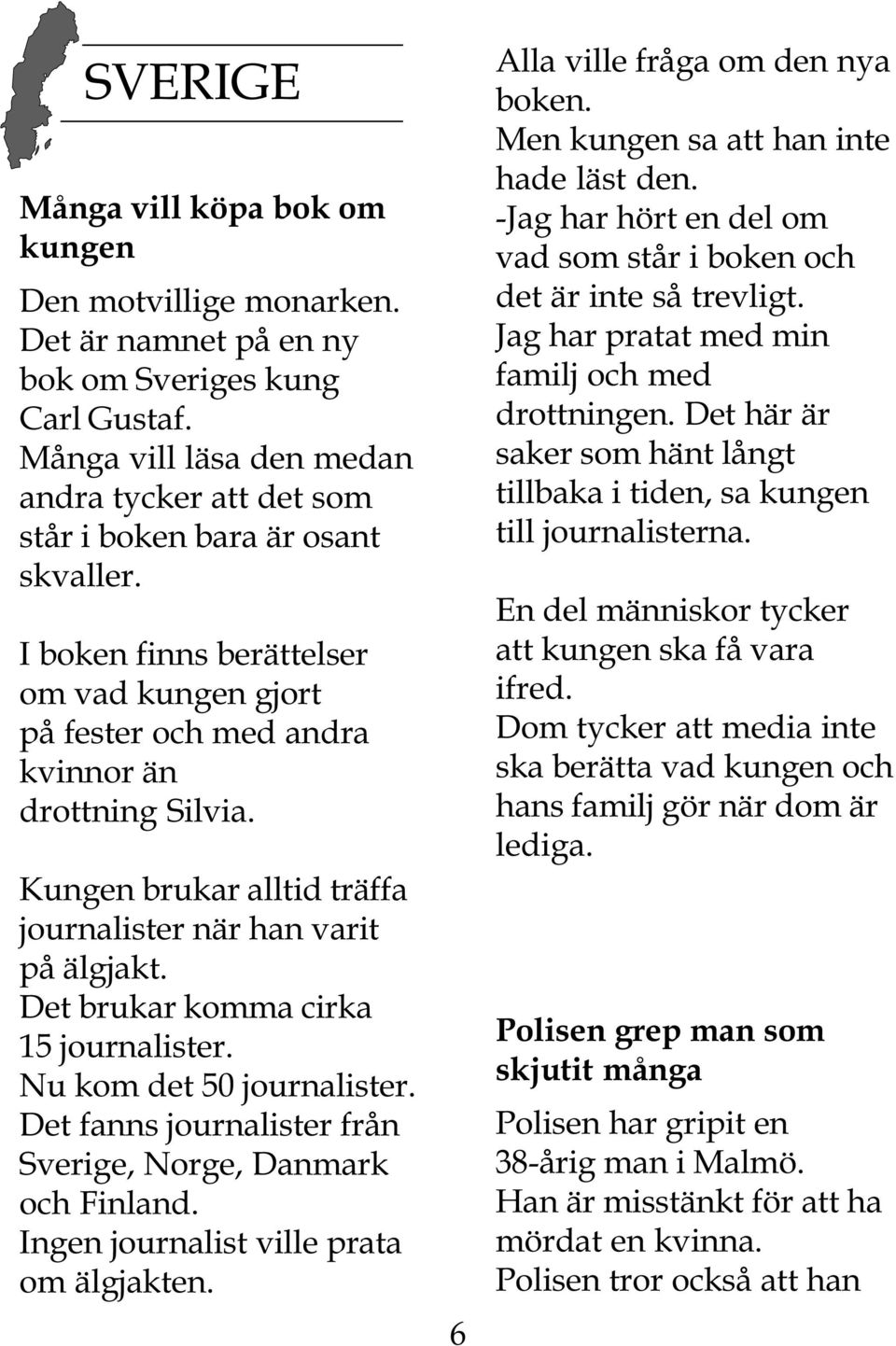 Kungen brukar alltid träffa journalister när han varit på älgjakt. Det brukar komma cirka 15 journalister. Nu kom det 50 journalister. Det fanns journalister från Sverige, Norge, Danmark och Finland.