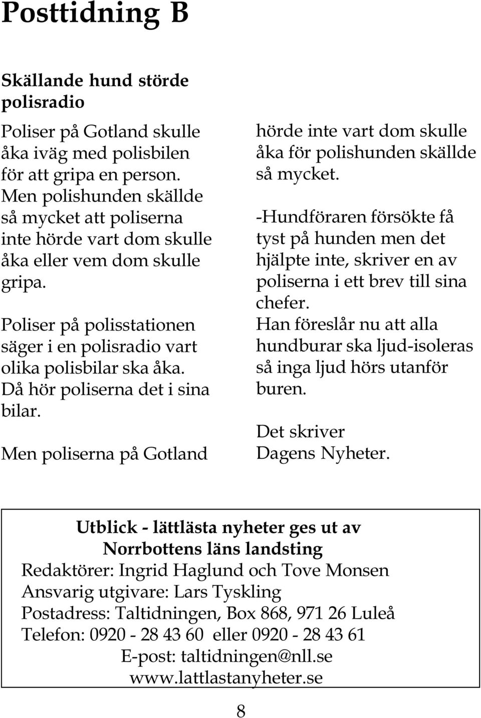 Då hör poliserna det i sina bilar. Men poliserna på Gotland hörde inte vart dom skulle åka för polishunden skällde så mycket.