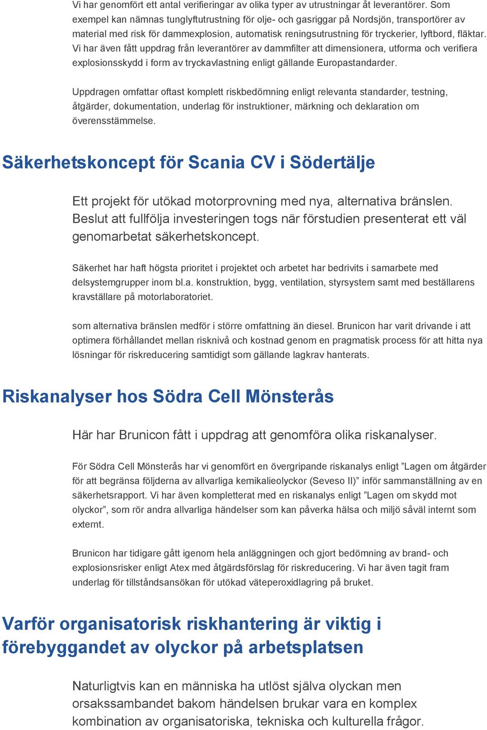 Vi har även fått uppdrag från leverantörer av dammfilter att dimensionera, utforma och verifiera explosionsskydd i form av tryckavlastning enligt gällande Europastandarder.