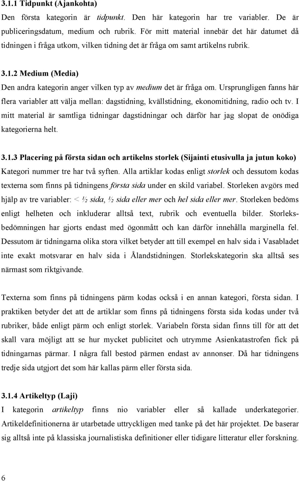 2 Medium (Media) Den andra kategorin anger vilken typ av medium det är fråga om. Ursprungligen fanns här flera variabler att välja mellan: dagstidning, kvällstidning, ekonomitidning, radio och tv.