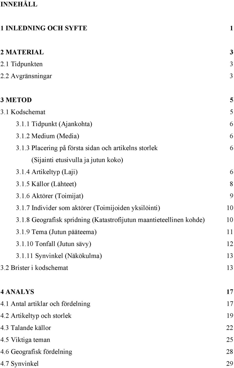 1.9 Tema (Jutun pääteema) 11 3.1.10 Tonfall (Jutun sävy) 12 3.1.11 Synvinkel (Näkökulma) 13 3.2 Brister i kodschemat 13 4 ANALYS 17 4.1 Antal artiklar och fördelning 17 4.