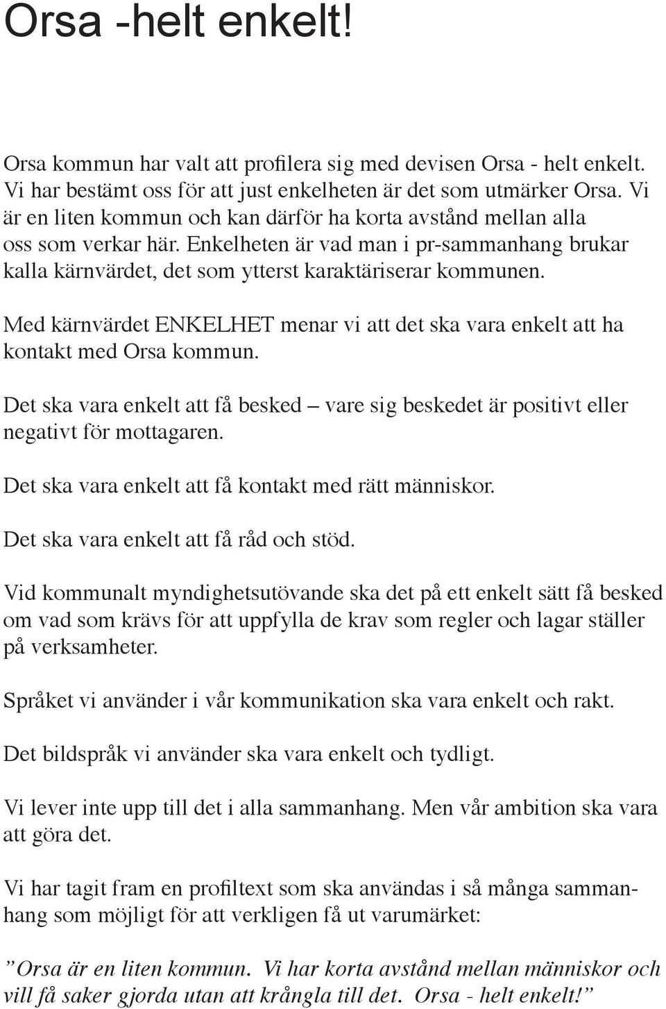 Med kärnvärdet ENKELHET menar vi att det ska vara enkelt att ha kontakt med Orsa kommun. Det ska vara enkelt att få besked vare sig beskedet är positivt eller negativt för mottagaren.