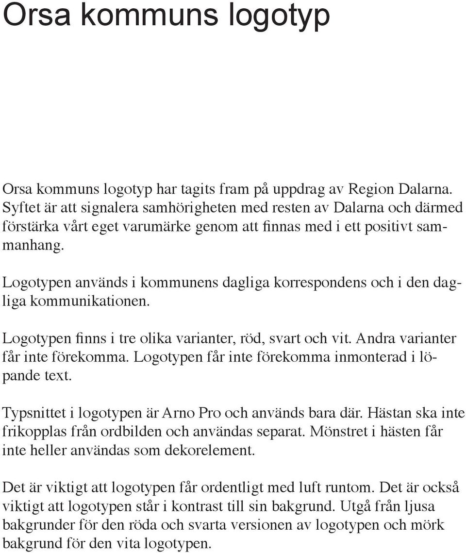 Logotypen används i kommunens dagliga korrespondens och i den dagliga kommunikationen. Logotypen finns i tre olika varianter, röd, svart och vit. Andra varianter får inte förekomma.