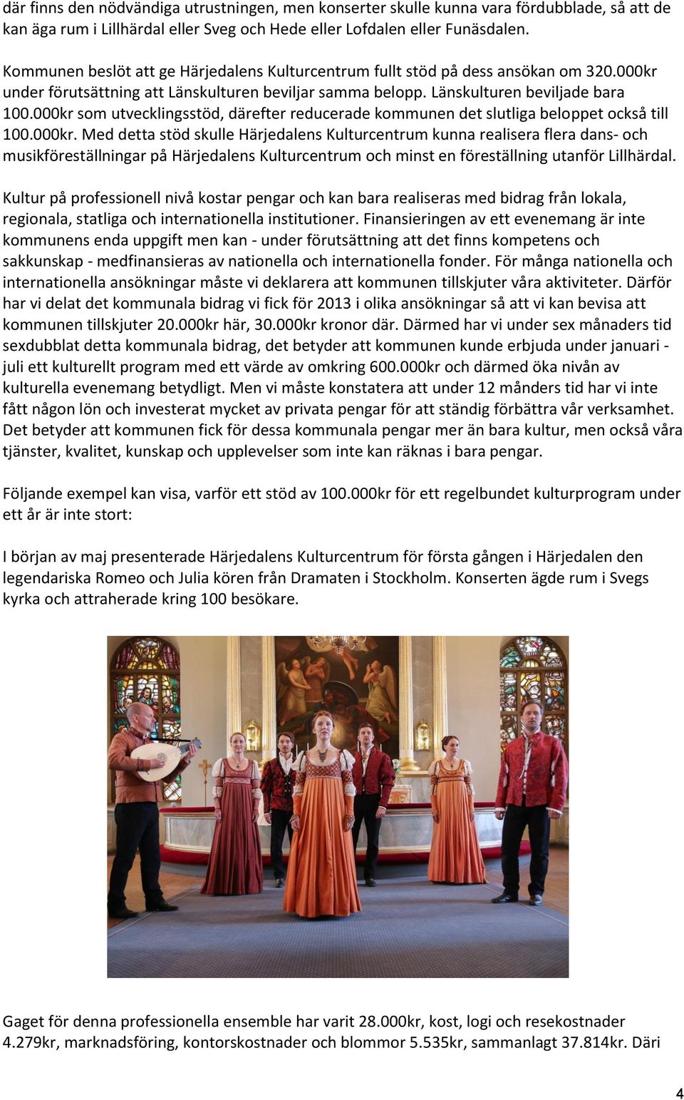000kr som utvecklingsstöd, därefter reducerade kommunen det slutliga beloppet också till 100.000kr. Med detta stöd skulle Härjedalens Kulturcentrum kunna realisera flera dans- och musikföreställningar på Härjedalens Kulturcentrum och minst en föreställning utanför Lillhärdal.