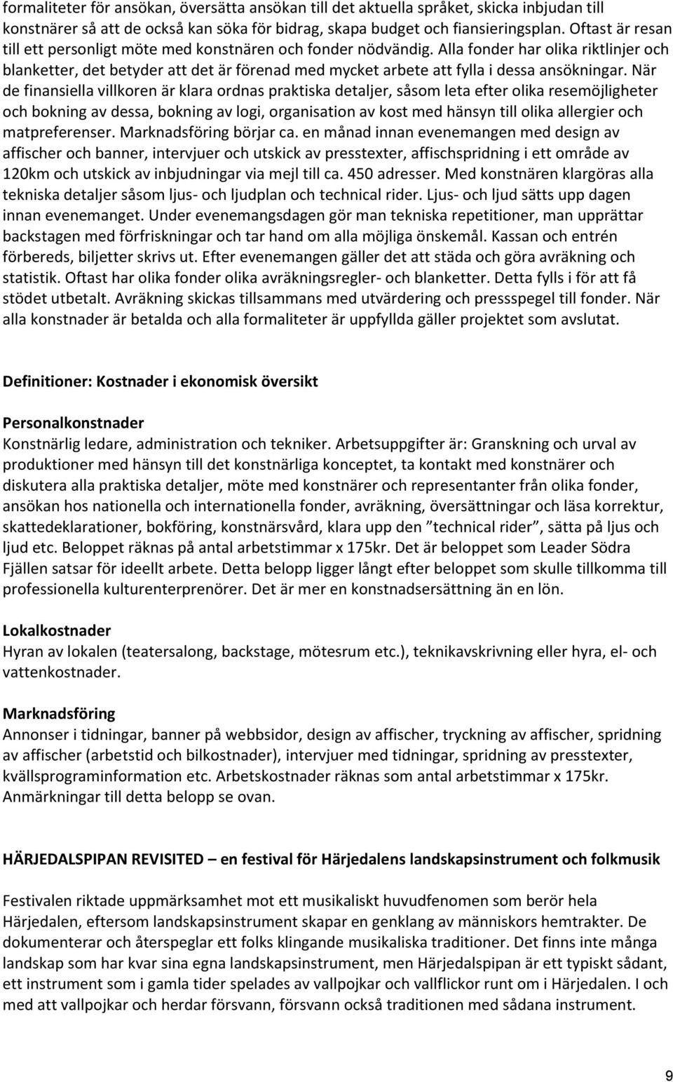 Alla fonder har olika riktlinjer och blanketter, det betyder att det är förenad med mycket arbete att fylla i dessa ansökningar.
