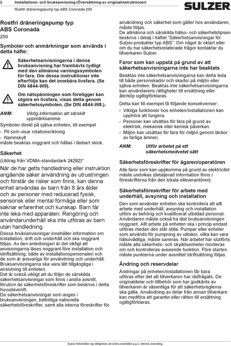 nätspänningen som föreligger kan utgöra en livsfara, visas detta genom säkerhetssymbolen. (Se DIN 4844-W8.). ANM: Viktig information att särskilt uppmärksamma.