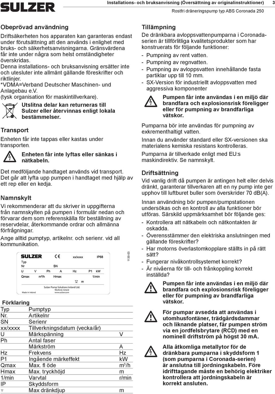 Denna installations- oh bruksanvisning ersätter inte oh utesluter inte allmänt gällande föreskrifter oh riktlinjer. *VDMA=Verband Deutsher Mashinen- und Anlagebau e.v. (tysk organisation för maskintillverkare).