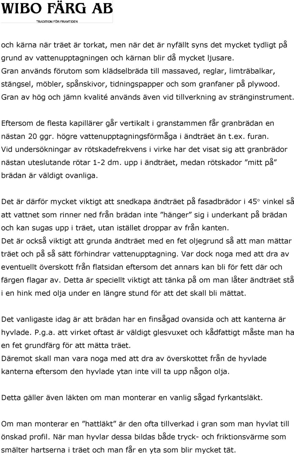 Gran av hög och jämn kvalité används även vid tillverkning av stränginstrument. Eftersom de flesta kapillärer går vertikalt i granstammen får granbrädan en nästan 20 ggr.