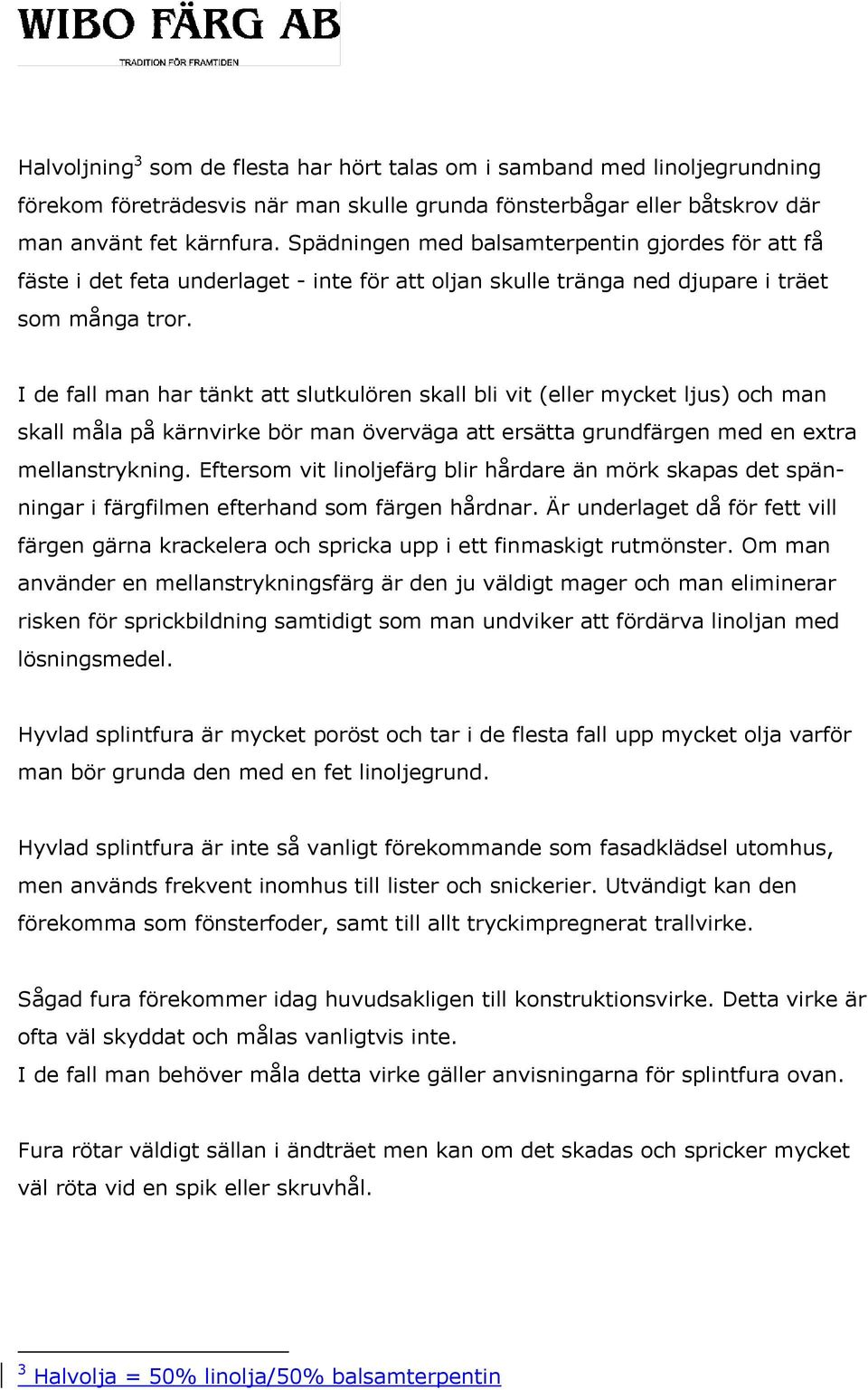 I de fall man har tänkt att slutkulören skall bli vit (eller mycket ljus) och man skall måla på kärnvirke bör man överväga att ersätta grundfärgen med en extra mellanstrykning.