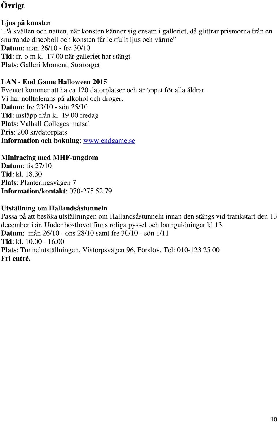 00 när galleriet har stängt Plats: Galleri Moment, Stortorget LAN - End Game Halloween 2015 Eventet kommer att ha ca 120 datorplatser och är öppet för alla åldrar.
