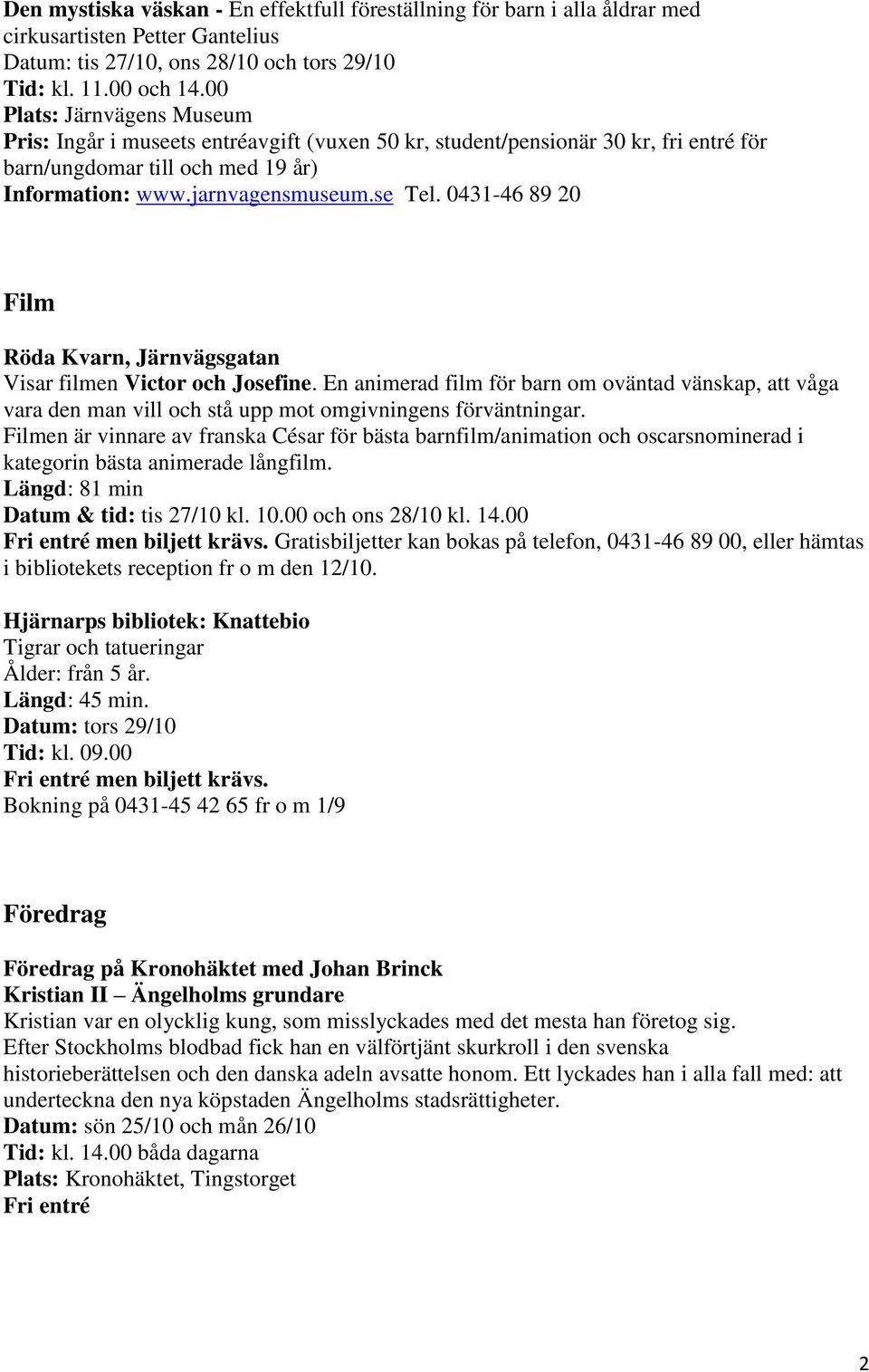 0431-46 89 20 Film Röda Kvarn, Järnvägsgatan Visar filmen Victor och Josefine. En animerad film för barn om oväntad vänskap, att våga vara den man vill och stå upp mot omgivningens förväntningar.