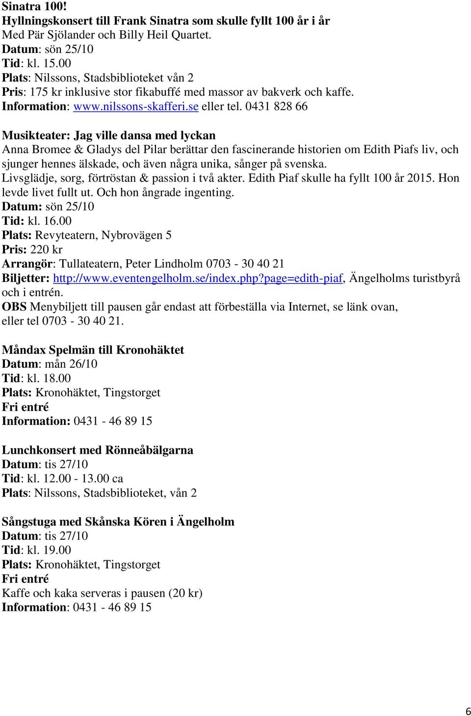 0431 828 66 Musikteater: Jag ville dansa med lyckan Anna Bromee & Gladys del Pilar berättar den fascinerande historien om Edith Piafs liv, och sjunger hennes älskade, och även några unika, sånger på