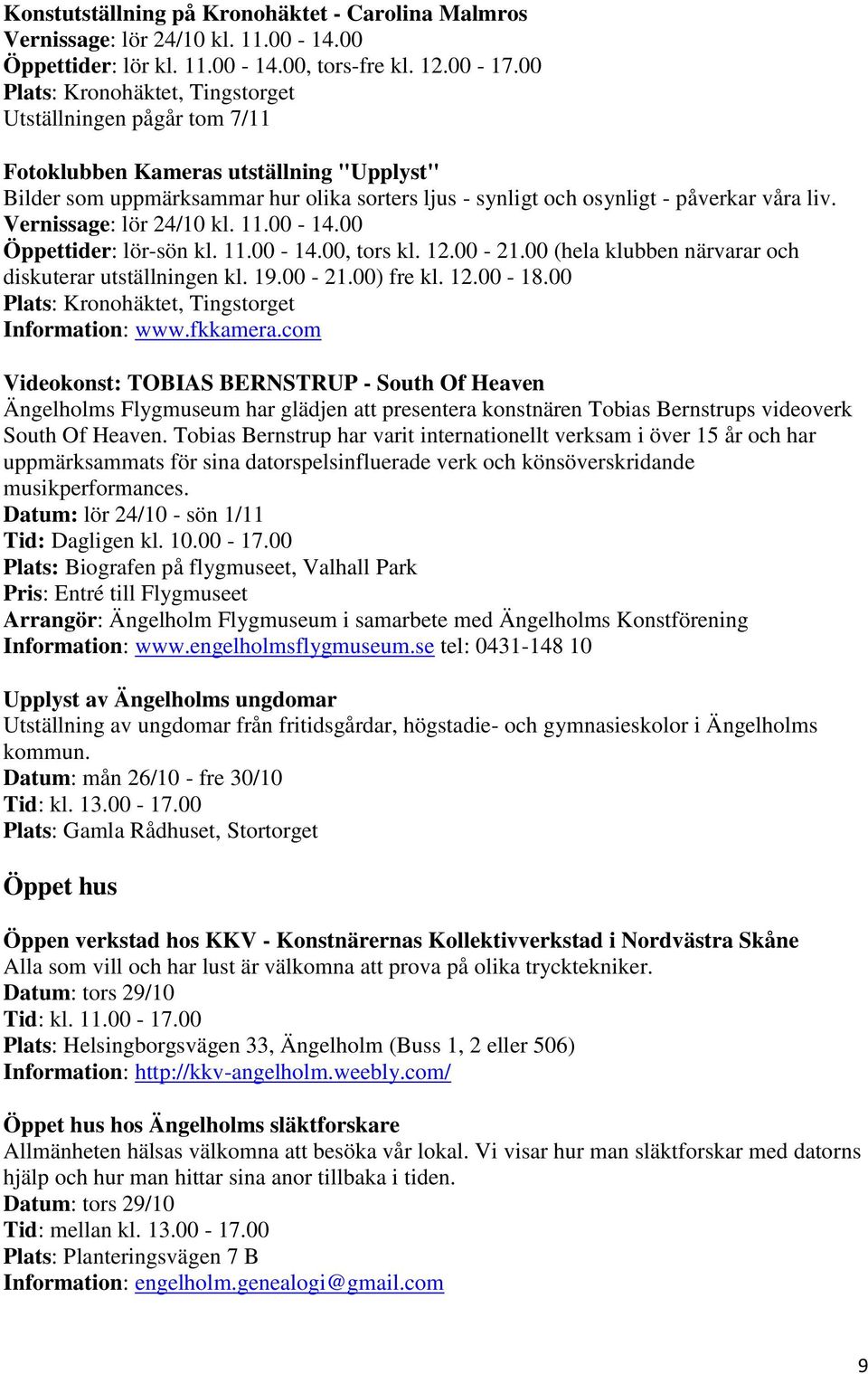 00-14.00 Öppettider: lör-sön kl. 11.00-14.00, tors kl. 12.00-21.00 (hela klubben närvarar och diskuterar utställningen kl. 19.00-21.00) fre kl. 12.00-18.00 Information: www.fkkamera.