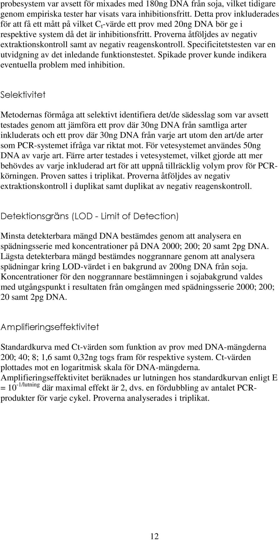 Proverna åtföljdes av negativ extraktionskontroll samt av negativ reagenskontroll. Specificitetstesten var en utvidgning av det inledande funktionstestet.