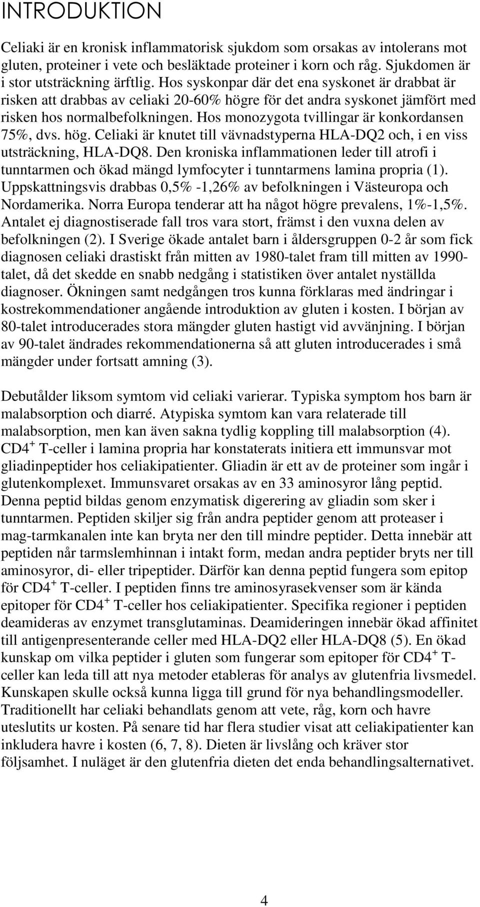 Hos monozygota tvillingar är konkordansen 75%, dvs. hög. Celiaki är knutet till vävnadstyperna HLA-DQ2 och, i en viss utsträckning, HLA-DQ8.