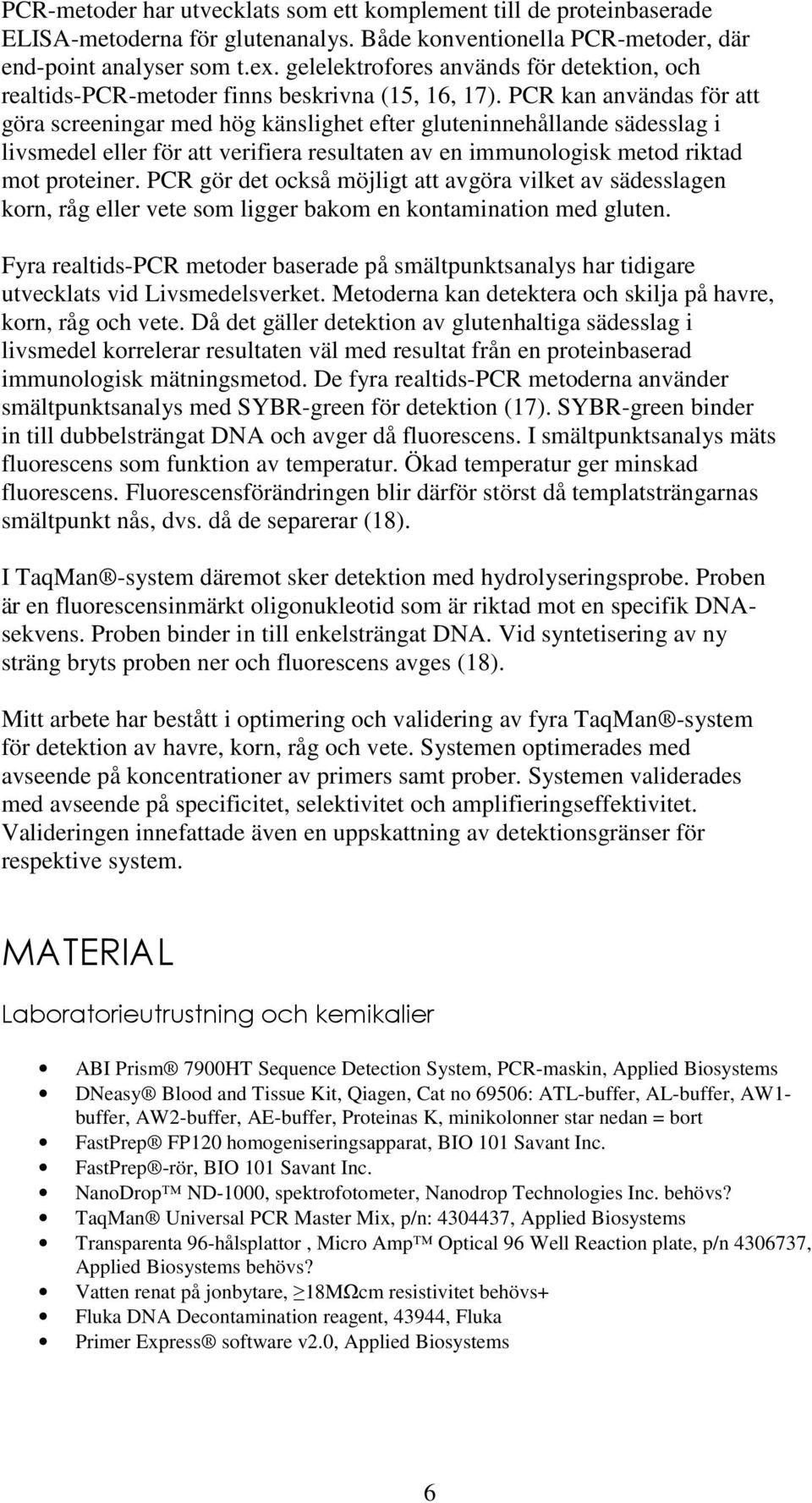 PCR kan användas för att göra screeningar med hög känslighet efter gluteninnehållande sädesslag i livsmedel eller för att verifiera resultaten av en immunologisk metod riktad mot proteiner.