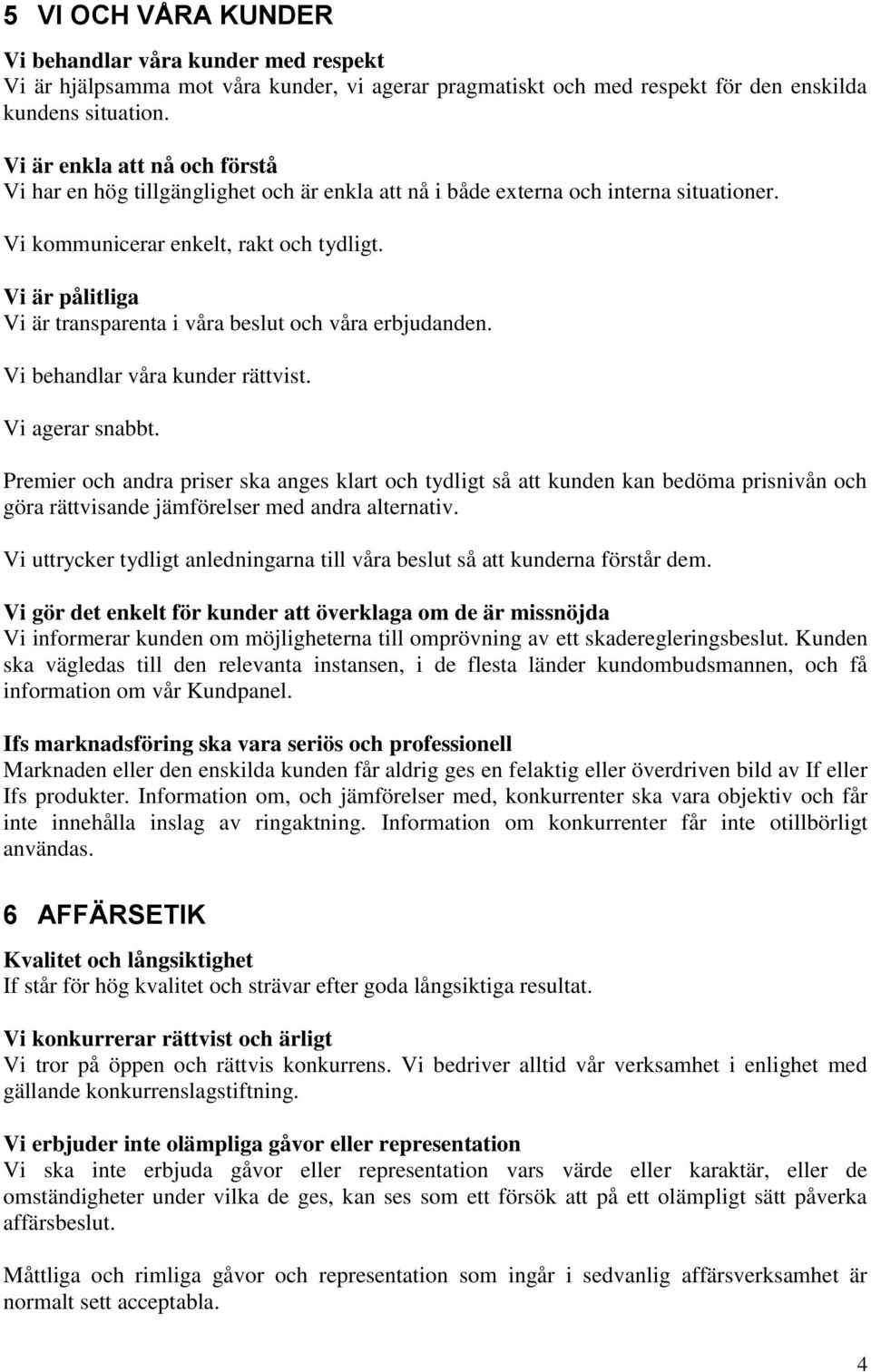 Vi är pålitliga Vi är transparenta i våra beslut och våra erbjudanden. Vi behandlar våra kunder rättvist. Vi agerar snabbt.