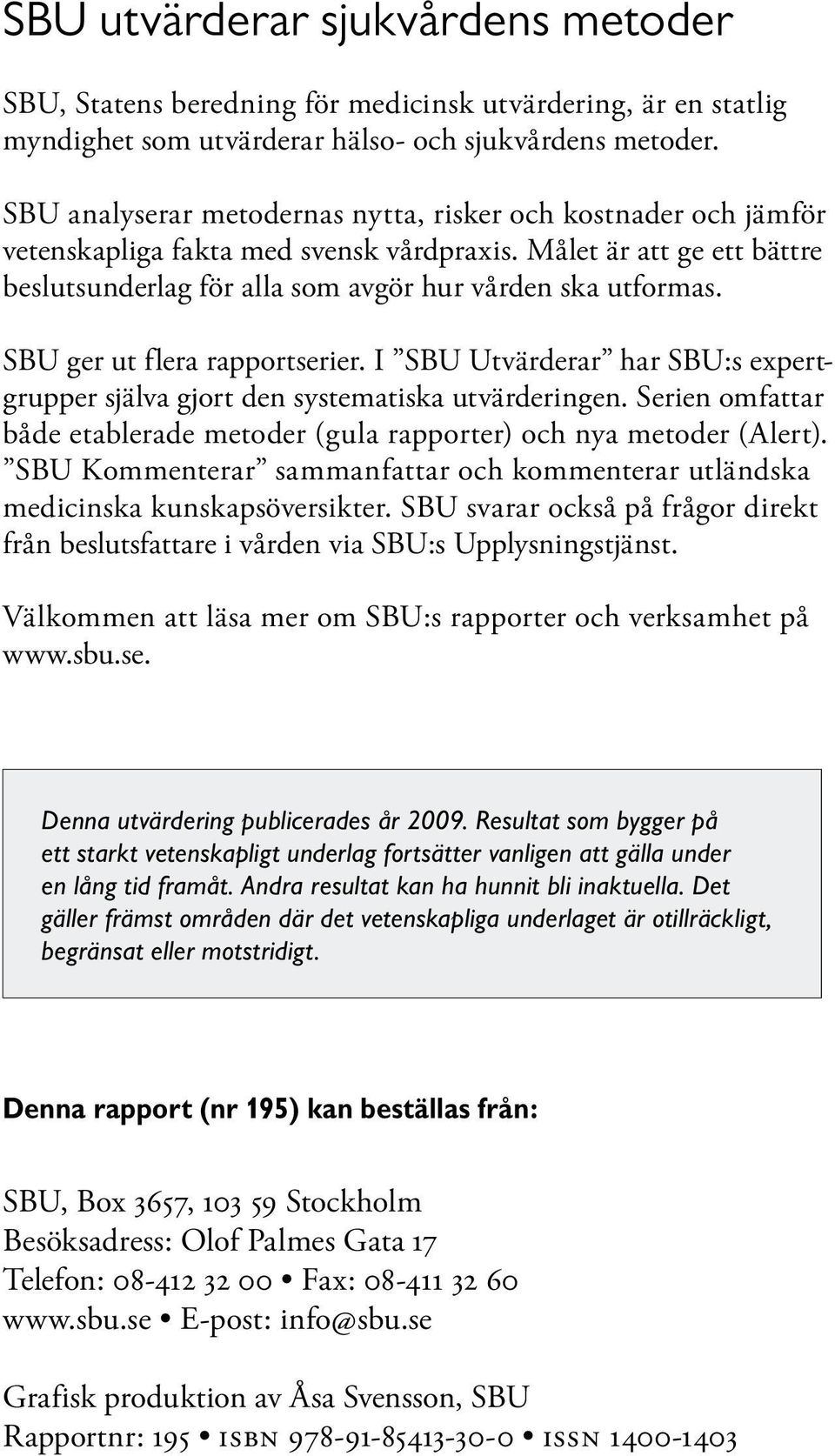 SBU ger ut flera rapportserier. I SBU Utvärderar har SBU:s expertgrupper själva gjort den systematiska utvärderingen. Serien omfattar både etablerade metoder (gula rapporter) och nya metoder (Alert).