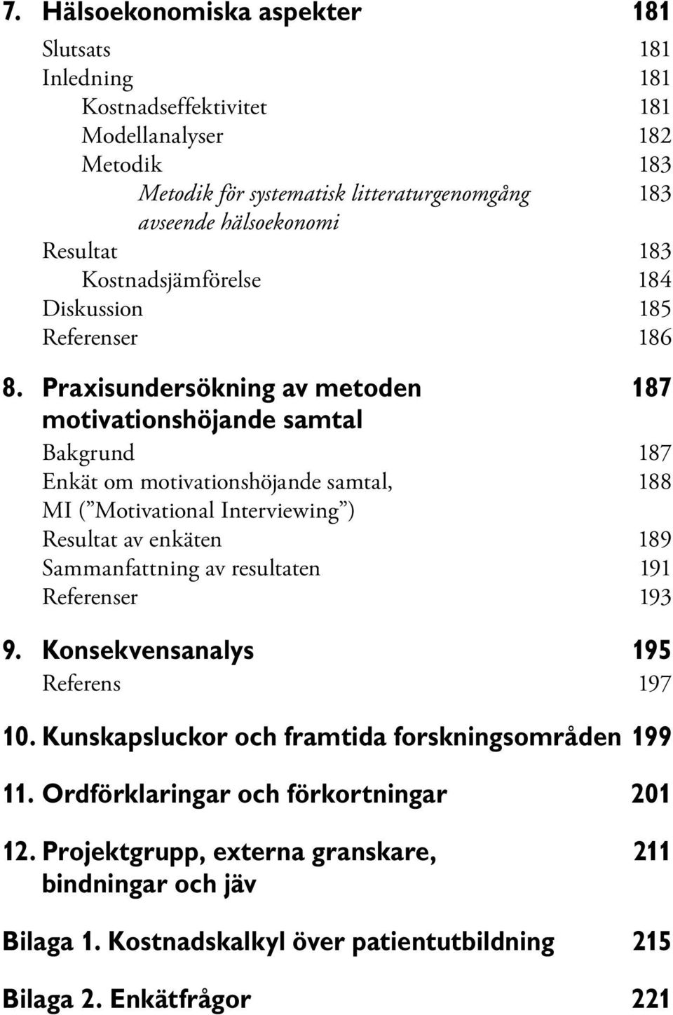 Praxisundersökning av metoden 187 motivationshöjande samtal Bakgrund 187 Enkät om motivationshöjande samtal, 188 MI ( Motivational Interviewing ) Resultat av enkäten 189 Sammanfattning