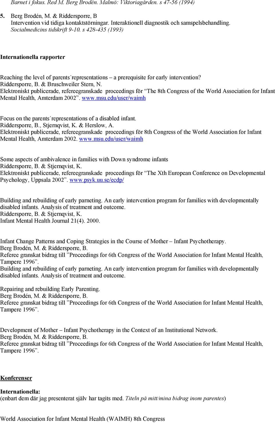 s 428-435 (1993) Internationella rapporter Reaching the level of parents representations a prerequisite for early intervention? Riddersporre, B. & Bruschweiler Stern, N.