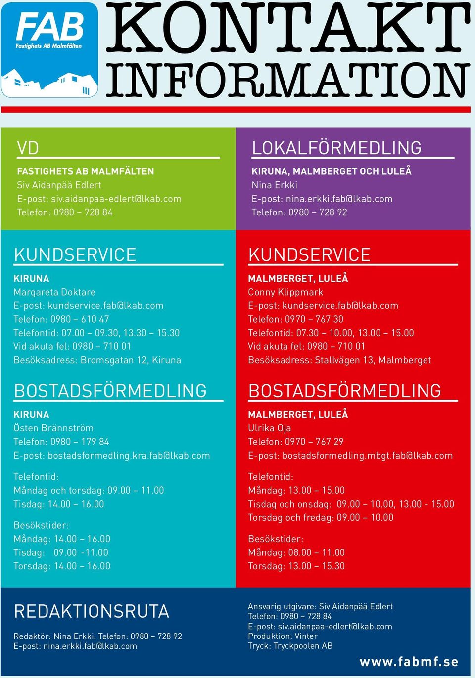 00 11.00 Tisdag: 14.00 16.00 Besökstider: Måndag: 14.00 16.00 Tisdag: 09.00-11.00 Torsdag: 14.00 16.00 Lokalförmedling Kiruna, Malmberget och Luleå Nina Erkki E-post: nina.erkki.