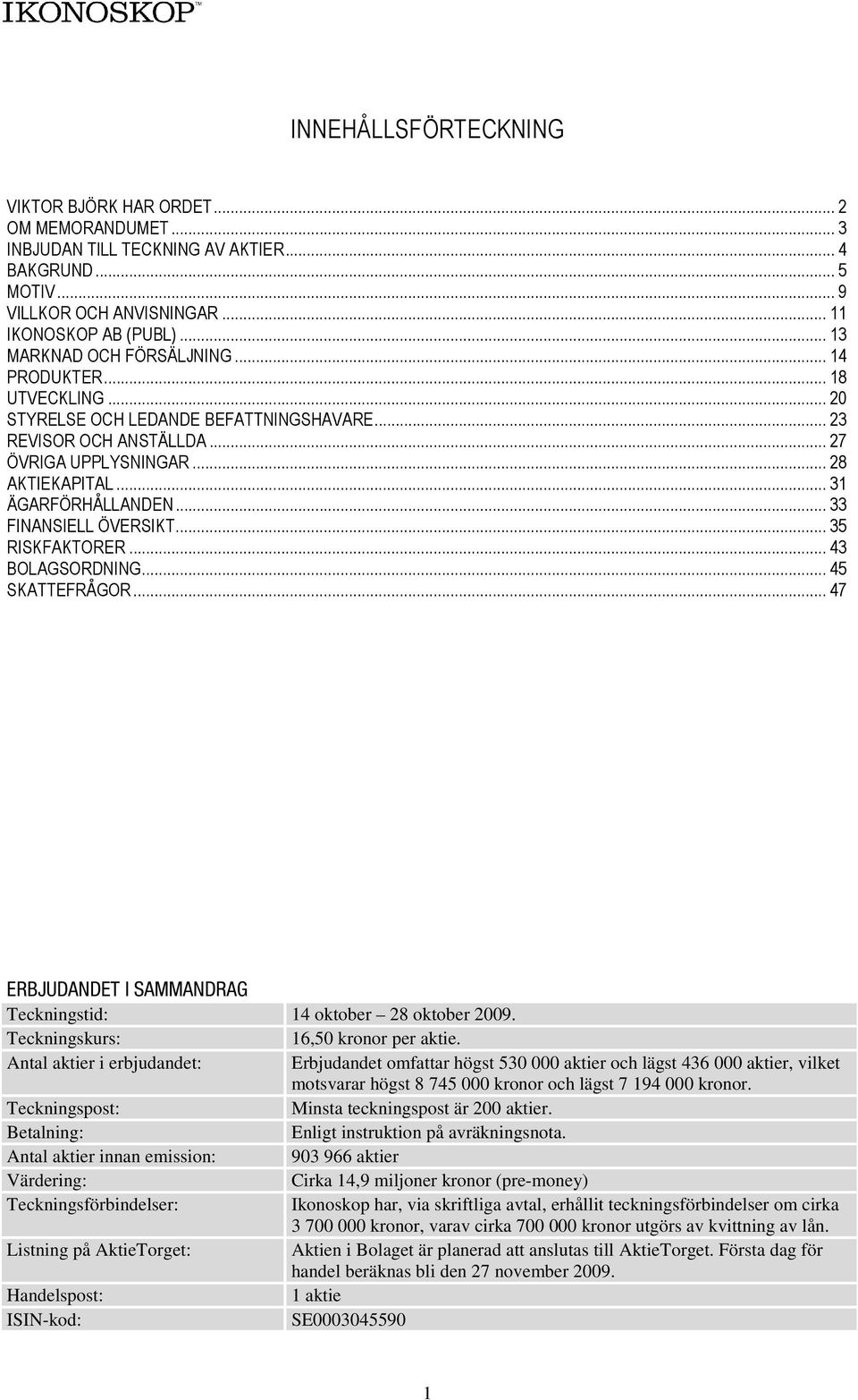 .. 31 ÄGARFÖRHÅLLANDEN... 33 FINANSIELL ÖVERSIKT... 35 RISKFAKTORER... 43 BOLAGSORDNING... 45 SKATTEFRÅGOR... 47 ERBJUDANDET I SAMMANDRAG Teckningstid: 14 oktober 28 oktober 2009.