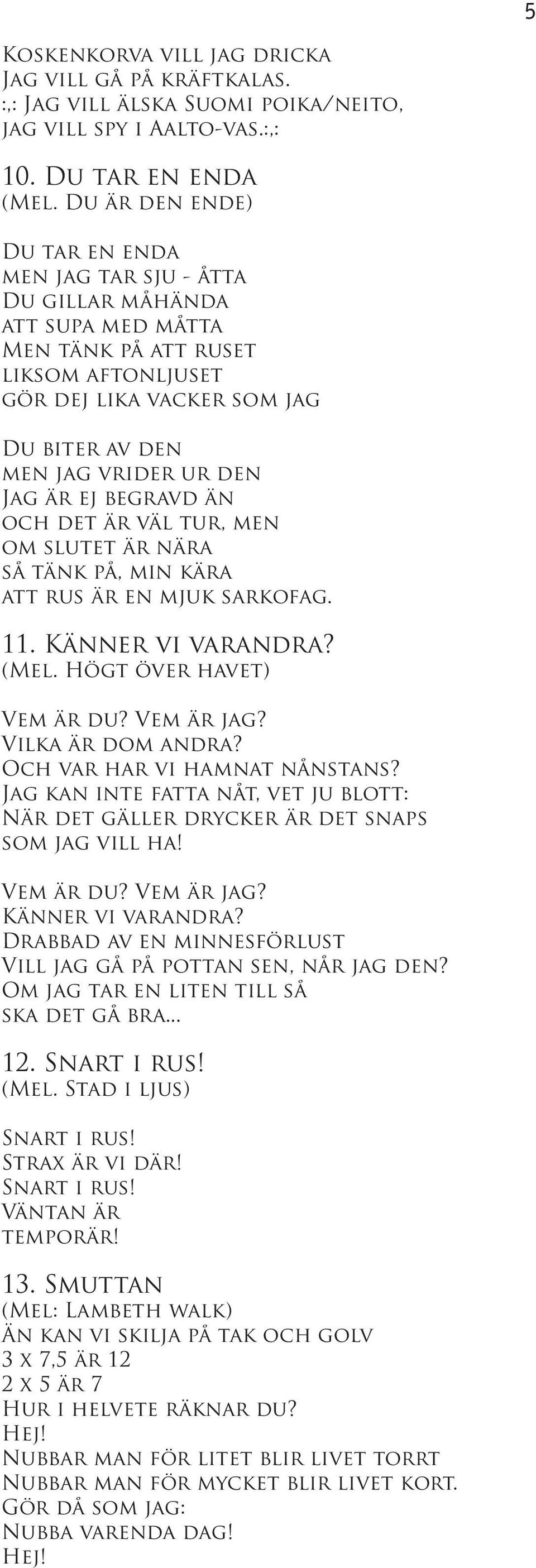 Jag är ej begravd än och det är väl tur, men om slutet är nära så tänk på, min kära att rus är en mjuk sarkofag. 11. Känner vi varandra? (Mel. Högt över havet) Vem är du? Vem är jag?