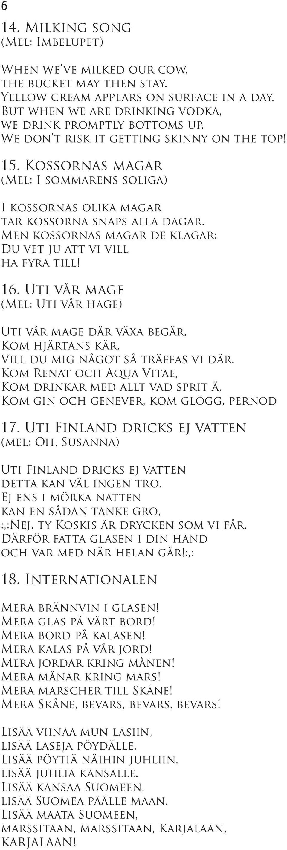 Men kossornas magar de klagar: Du vet ju att vi vill ha fyra till! 16. Uti vår mage (Mel: Uti vår hage) Uti vår mage där växa begär, Kom hjärtans kär. Vill du mig något så träffas vi där.