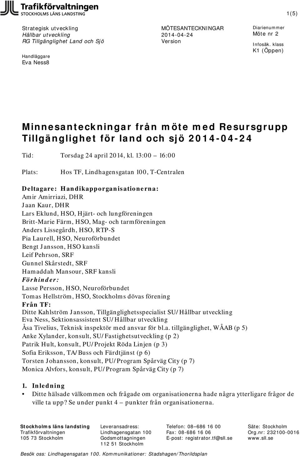 Mag- och tarmföreningen Anders Lissegårdh, HSO, RTP-S Pia Laurell, HSO, Neuroförbundet Bengt Jansson, HSO kansli Leif Pehrson, SRF Gunnel Skårstedt, SRF Hamaddah Mansour, SRF kansli Förhinder: Lasse