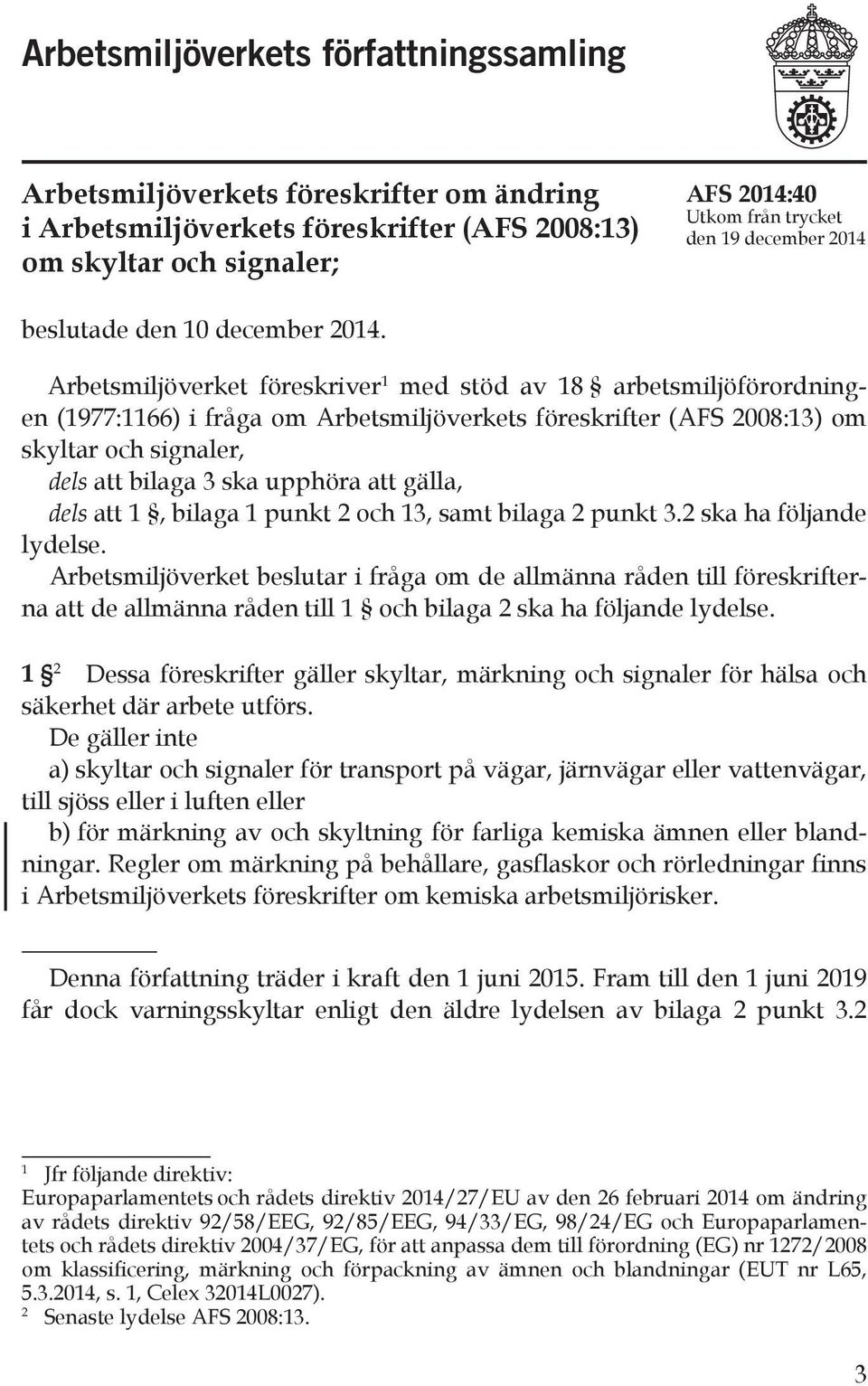 Arbetsmiljöverket föreskriver 1 med stöd av 18 arbetsmiljöförordningen (1977:1166) i fråga om Arbetsmiljöverkets föreskrifter (AFS 2008:13) om skyltar och signaler, dels att bilaga 3 ska upphöra att