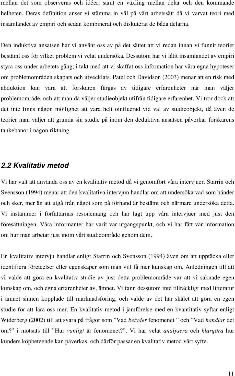 Den induktiva ansatsen har vi använt oss av på det sättet att vi redan innan vi funnit teorier bestämt oss för vilket problem vi velat undersöka.