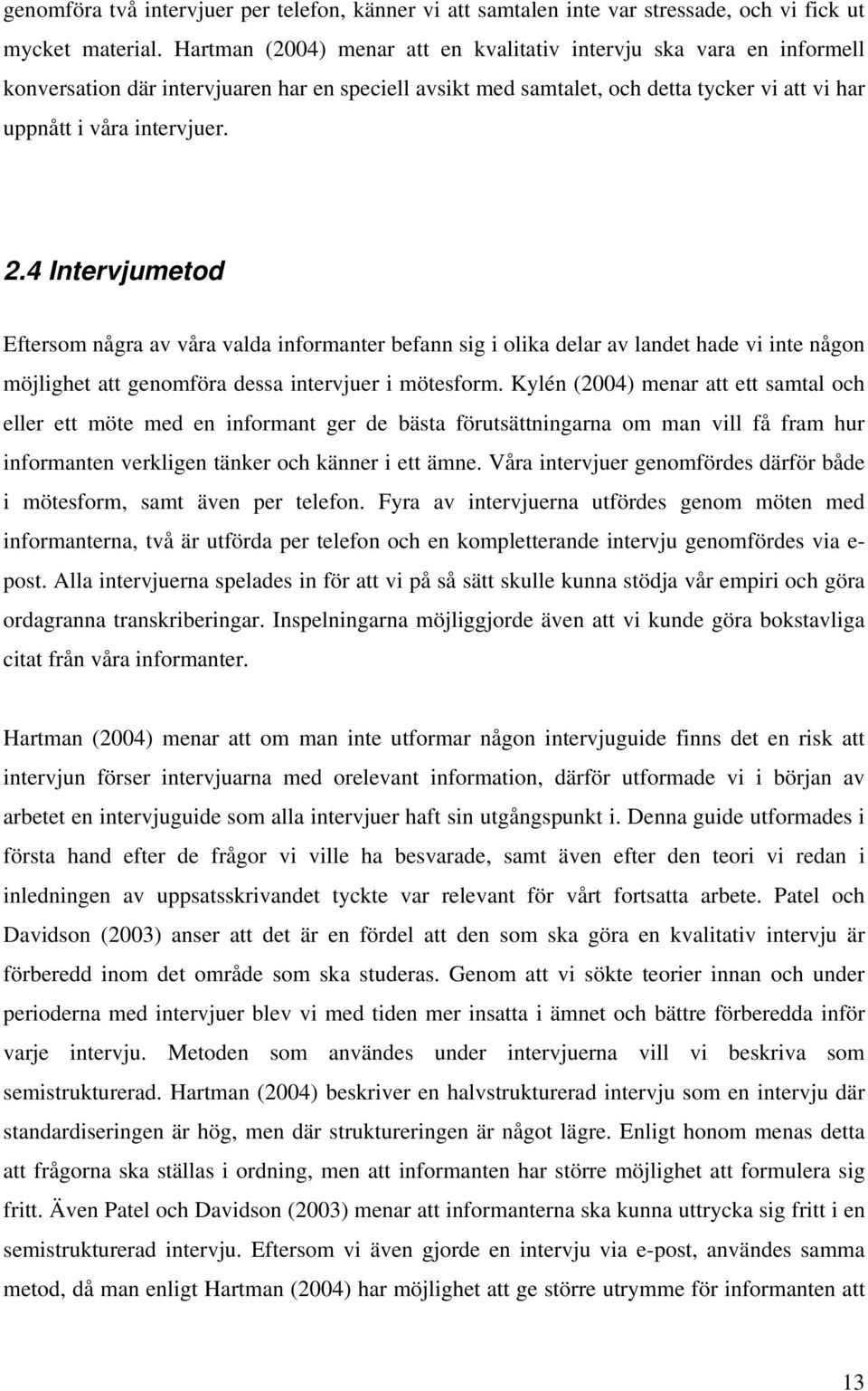 4 Intervjumetod Eftersom några av våra valda informanter befann sig i olika delar av landet hade vi inte någon möjlighet att genomföra dessa intervjuer i mötesform.